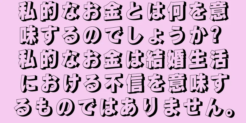 私的なお金とは何を意味するのでしょうか? 私的なお金は結婚生活における不信を意味するものではありません。