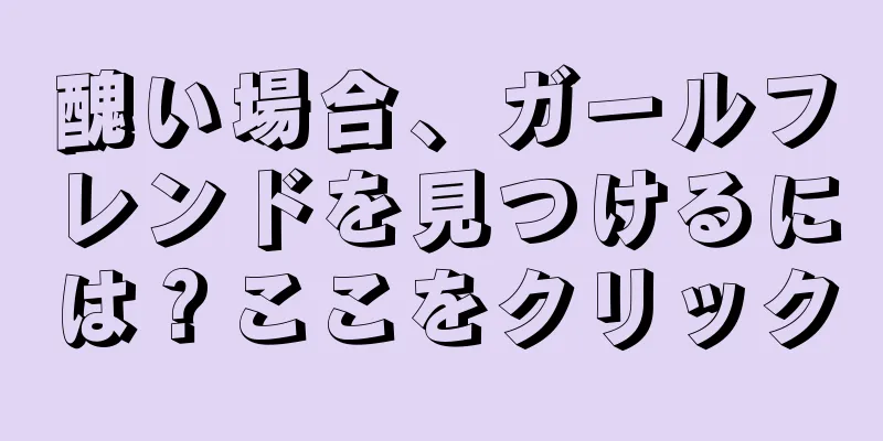 醜い場合、ガールフレンドを見つけるには？ここをクリック
