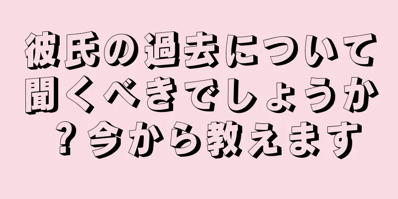 彼氏の過去について聞くべきでしょうか？今から教えます