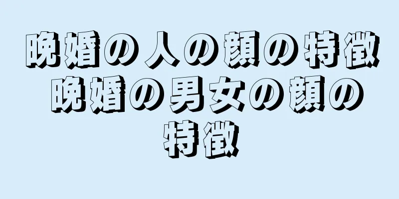 晩婚の人の顔の特徴 晩婚の男女の顔の特徴