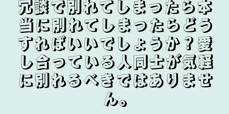 冗談で別れてしまったら本当に別れてしまったらどうすればいいでしょうか？愛し合っている人同士が気軽に別れるべきではありません。