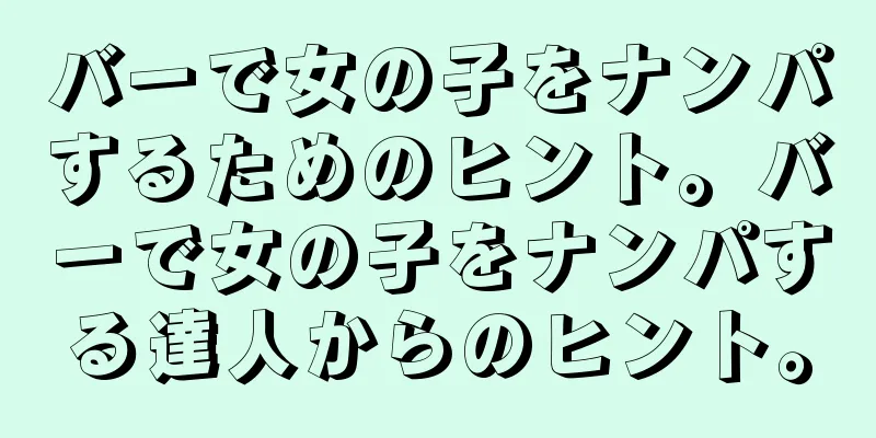 バーで女の子をナンパするためのヒント。バーで女の子をナンパする達人からのヒント。