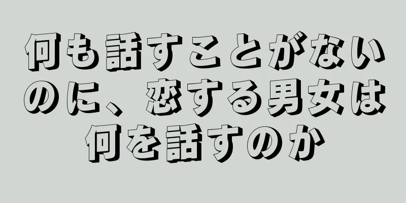 何も話すことがないのに、恋する男女は何を話すのか