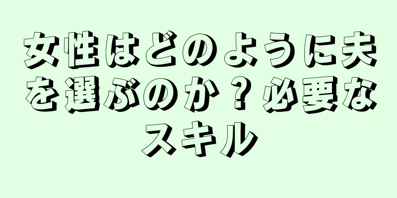 女性はどのように夫を選ぶのか？必要なスキル