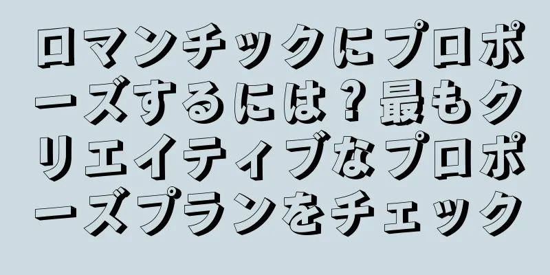 ロマンチックにプロポーズするには？最もクリエイティブなプロポーズプランをチェック