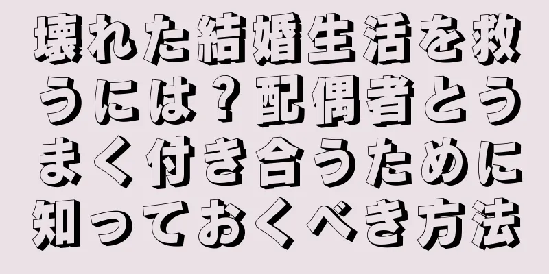 壊れた結婚生活を救うには？配偶者とうまく付き合うために知っておくべき方法