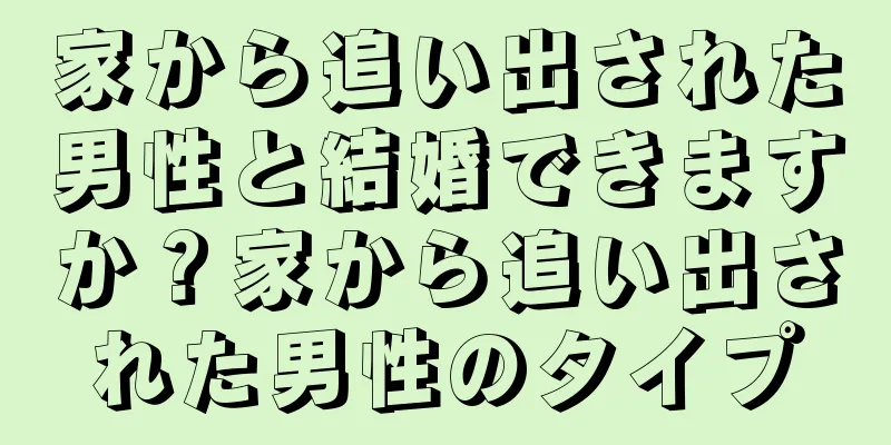 家から追い出された男性と結婚できますか？家から追い出された男性のタイプ