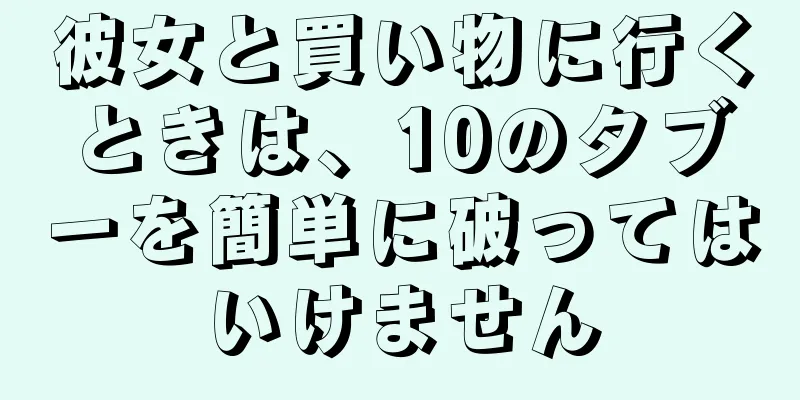 彼女と買い物に行くときは、10のタブーを簡単に破ってはいけません