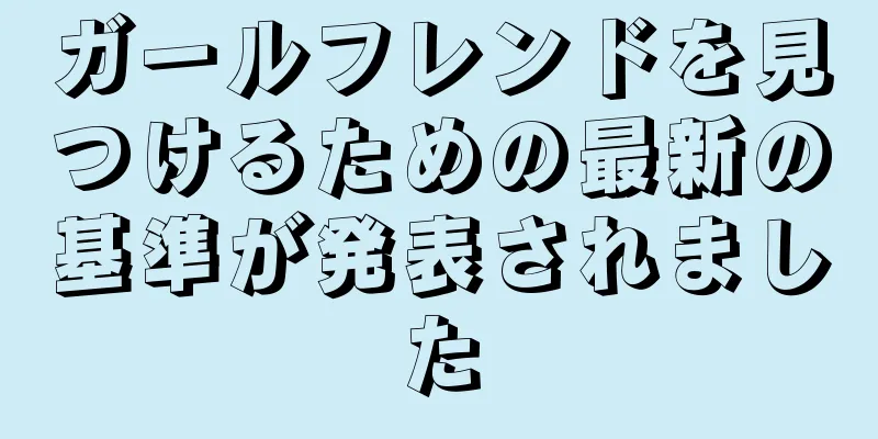 ガールフレンドを見つけるための最新の基準が発表されました
