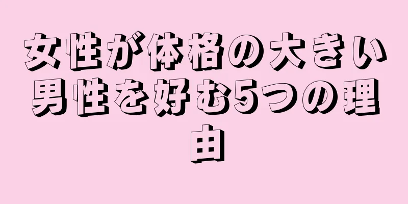 女性が体格の大きい男性を好む5つの理由