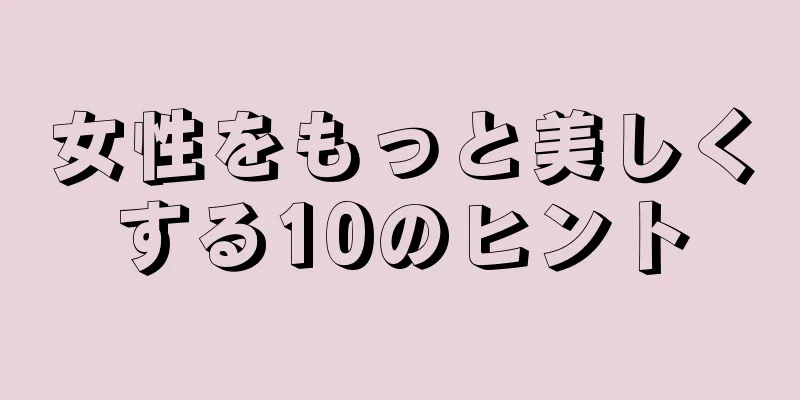 女性をもっと美しくする10のヒント
