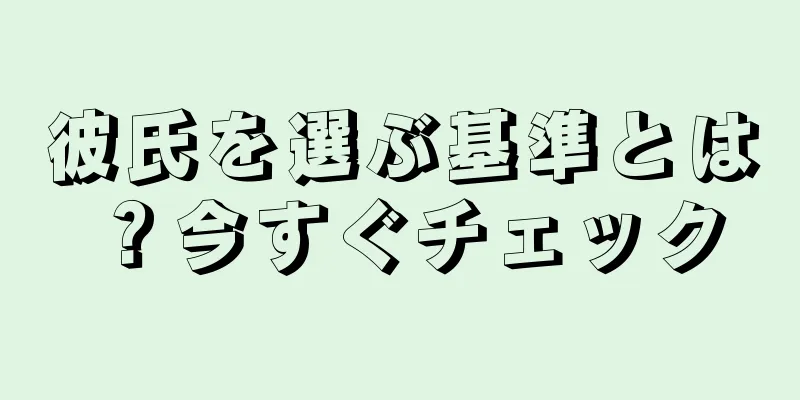 彼氏を選ぶ基準とは？今すぐチェック