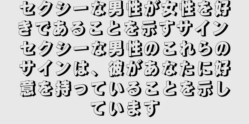 セクシーな男性が女性を好きであることを示すサイン セクシーな男性のこれらのサインは、彼があなたに好意を持っていることを示しています