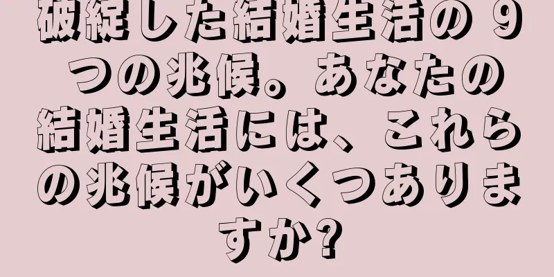 破綻した結婚生活の 9 つの兆候。あなたの結婚生活には、これらの兆候がいくつありますか?