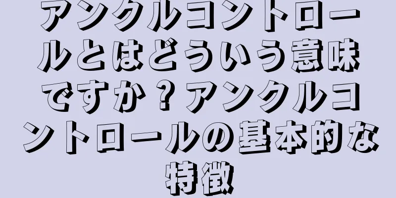 アンクルコントロールとはどういう意味ですか？アンクルコントロールの基本的な特徴