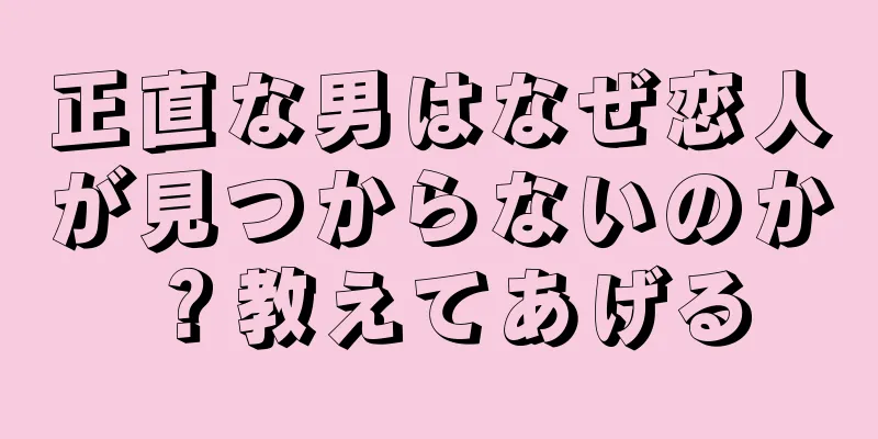 正直な男はなぜ恋人が見つからないのか？教えてあげる