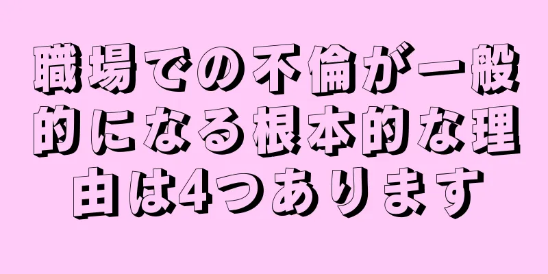 職場での不倫が一般的になる根本的な理由は4つあります
