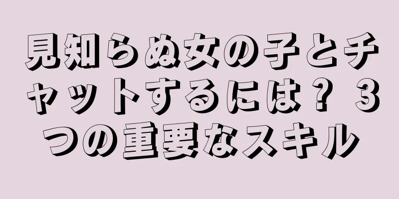 見知らぬ女の子とチャットするには？ 3つの重要なスキル