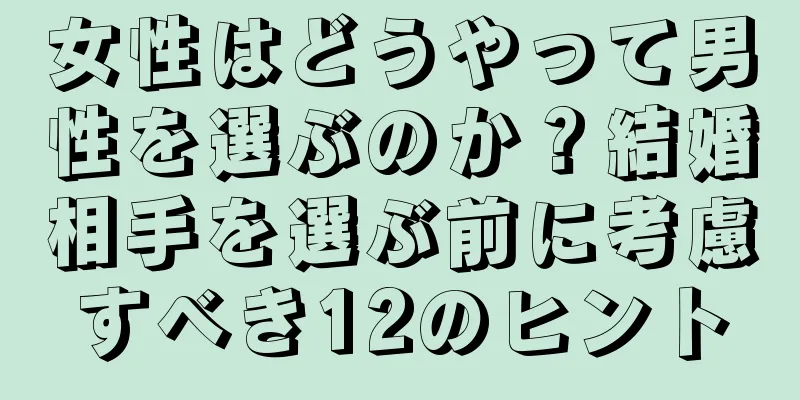 女性はどうやって男性を選ぶのか？結婚相手を選ぶ前に考慮すべき12のヒント