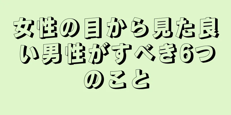 女性の目から見た良い男性がすべき6つのこと