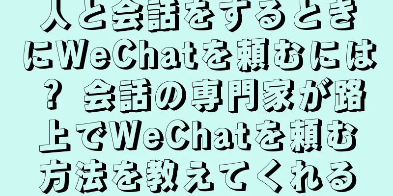 人と会話をするときにWeChatを頼むには？ 会話の専門家が路上でWeChatを頼む方法を教えてくれる