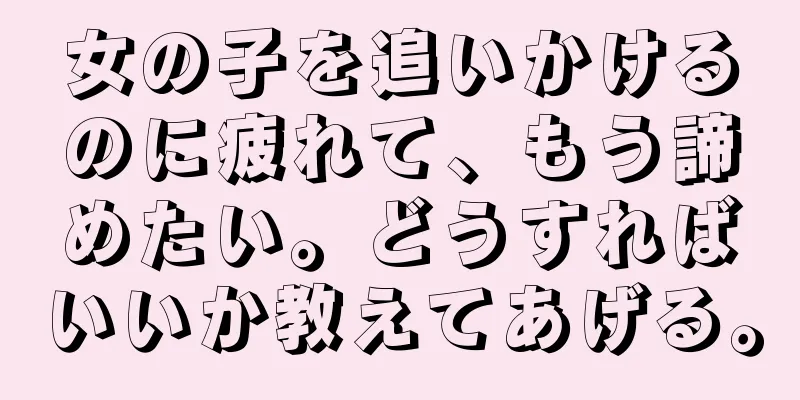 女の子を追いかけるのに疲れて、もう諦めたい。どうすればいいか教えてあげる。
