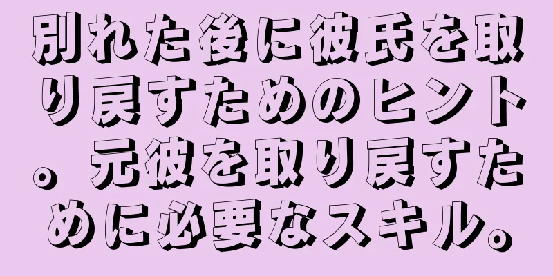 別れた後に彼氏を取り戻すためのヒント。元彼を取り戻すために必要なスキル。