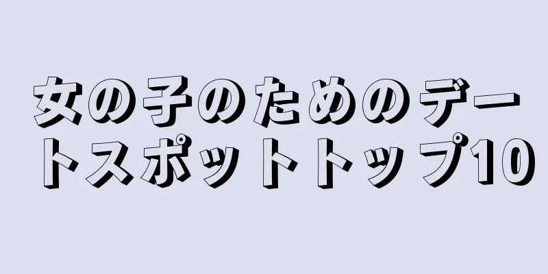 女の子のためのデートスポットトップ10