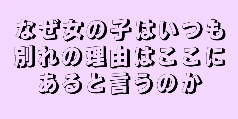 なぜ女の子はいつも別れの理由はここにあると言うのか