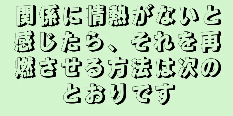 関係に情熱がないと感じたら、それを再燃させる方法は次のとおりです