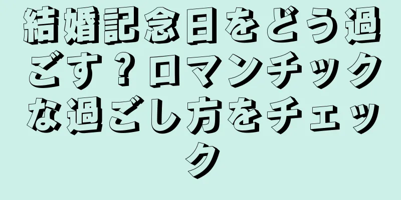 結婚記念日をどう過ごす？ロマンチックな過ごし方をチェック