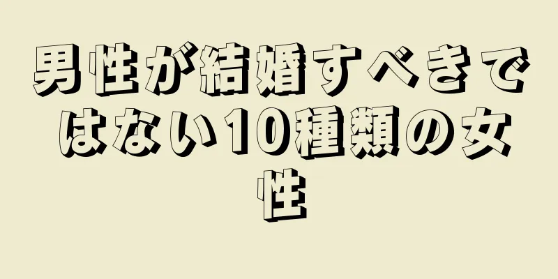 男性が結婚すべきではない10種類の女性