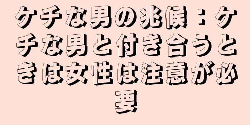ケチな男の兆候：ケチな男と付き合うときは女性は注意が必要