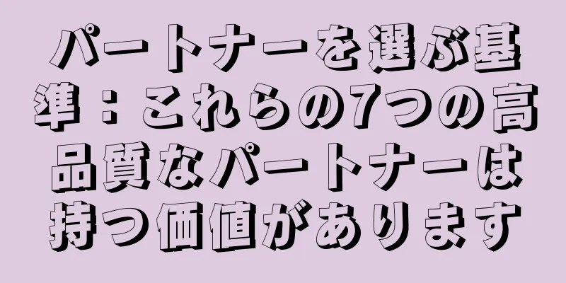 パートナーを選ぶ基準：これらの7つの高品質なパートナーは持つ価値があります