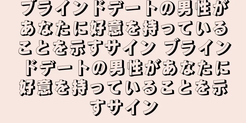 ブラインドデートの男性があなたに好意を持っていることを示すサイン ブラインドデートの男性があなたに好意を持っていることを示すサイン