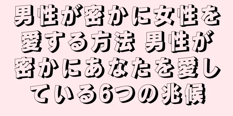 男性が密かに女性を愛する方法 男性が密かにあなたを愛している6つの兆候