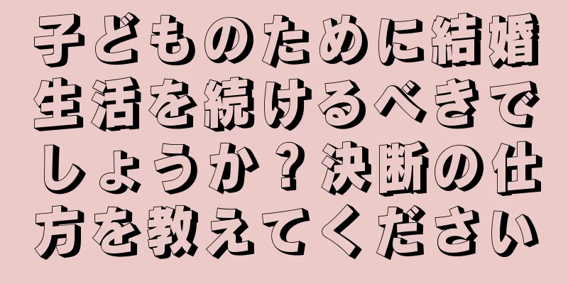 子どものために結婚生活を続けるべきでしょうか？決断の仕方を教えてください