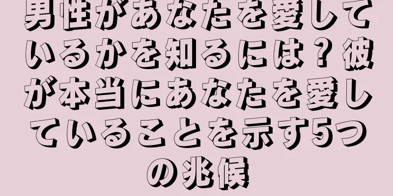 男性があなたを愛しているかを知るには？彼が本当にあなたを愛していることを示す5つの兆候