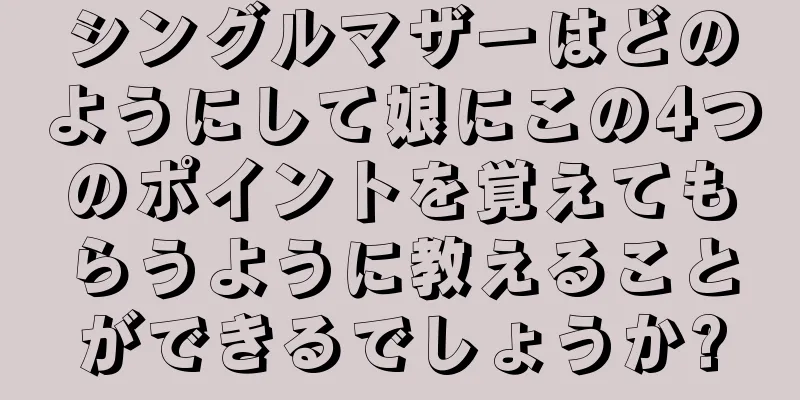 シングルマザーはどのようにして娘にこの4つのポイントを覚えてもらうように教えることができるでしょうか?