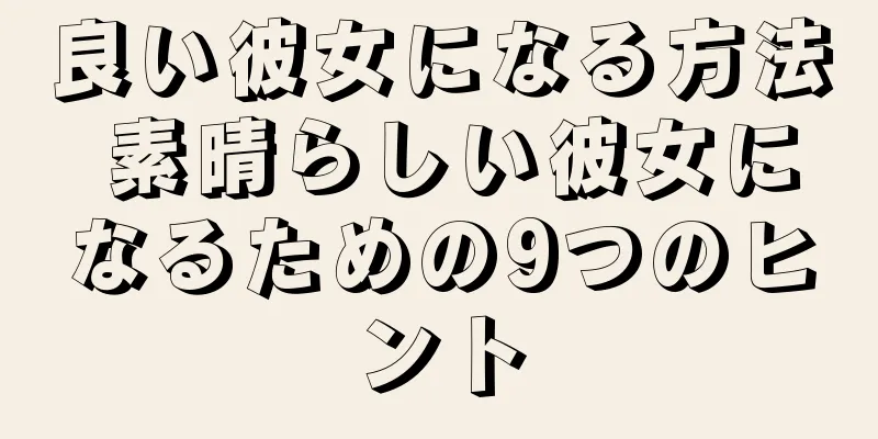 良い彼女になる方法 素晴らしい彼女になるための9つのヒント