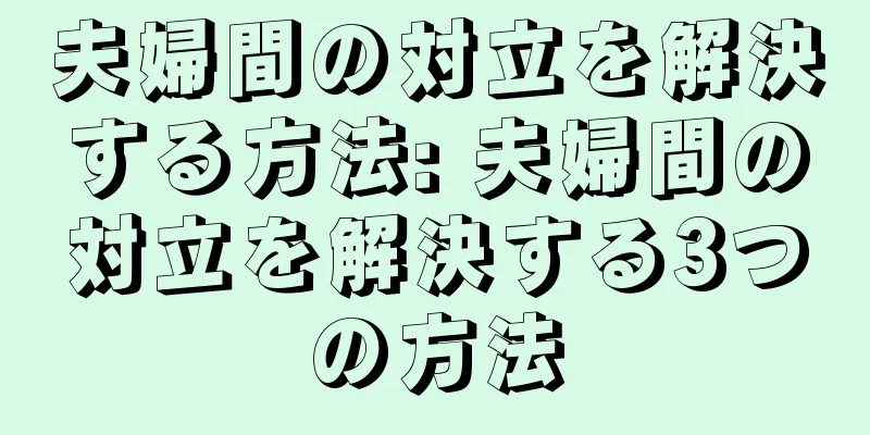 夫婦間の対立を解決する方法: 夫婦間の対立を解決する3つの方法