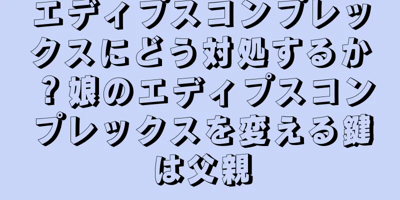 エディプスコンプレックスにどう対処するか？娘のエディプスコンプレックスを変える鍵は父親