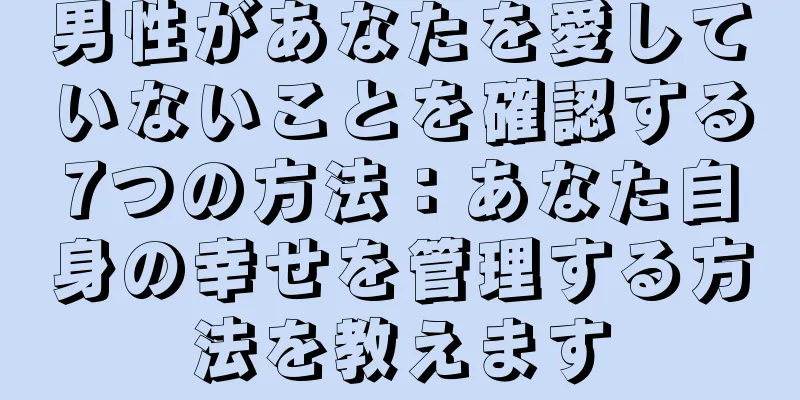 男性があなたを愛していないことを確認する7つの方法：あなた自身の幸せを管理する方法を教えます