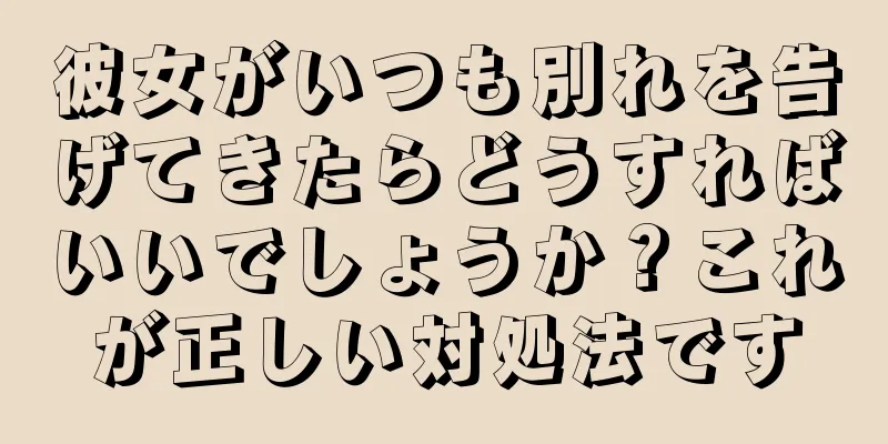 彼女がいつも別れを告げてきたらどうすればいいでしょうか？これが正しい対処法です