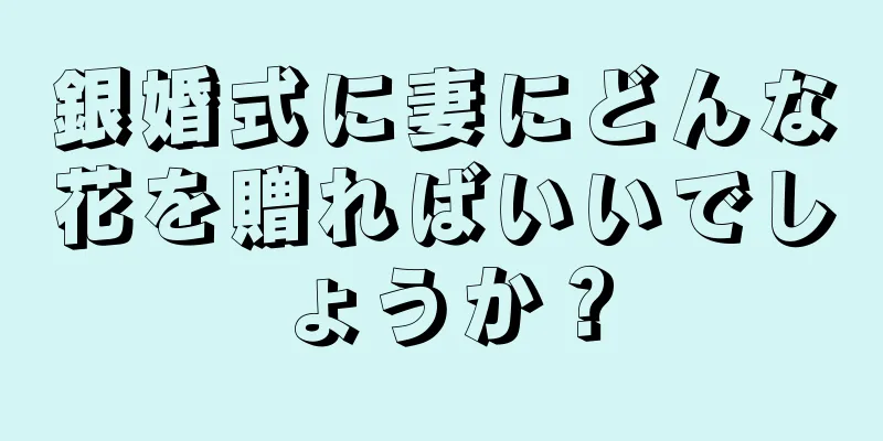 銀婚式に妻にどんな花を贈ればいいでしょうか？