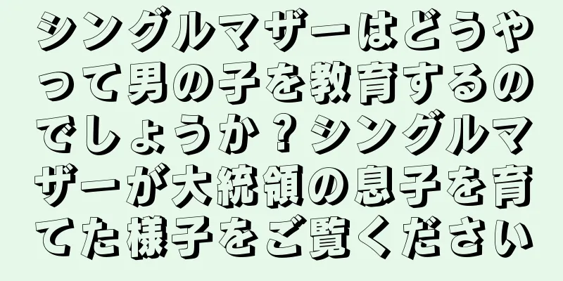 シングルマザーはどうやって男の子を教育するのでしょうか？シングルマザーが大統領の息子を育てた様子をご覧ください