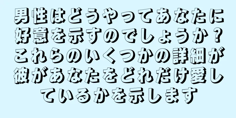 男性はどうやってあなたに好意を示すのでしょうか？これらのいくつかの詳細が彼があなたをどれだけ愛しているかを示します