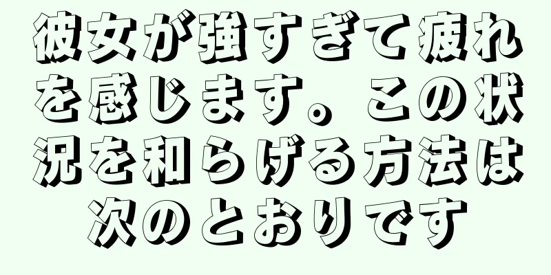 彼女が強すぎて疲れを感じます。この状況を和らげる方法は次のとおりです