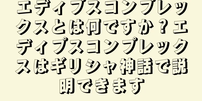 エディプスコンプレックスとは何ですか？エディプスコンプレックスはギリシャ神話で説明できます