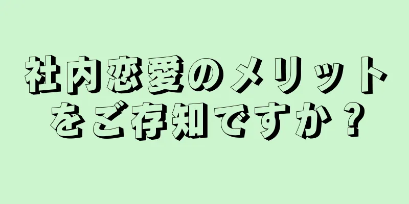 社内恋愛のメリットをご存知ですか？